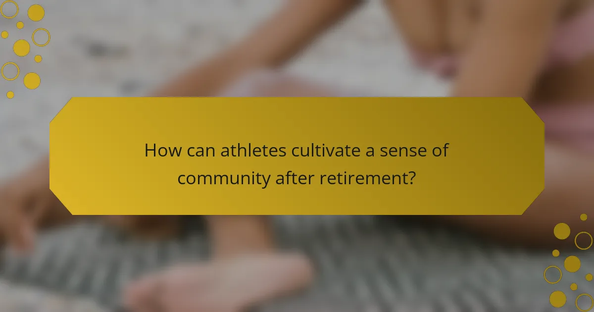 How can athletes cultivate a sense of community after retirement?