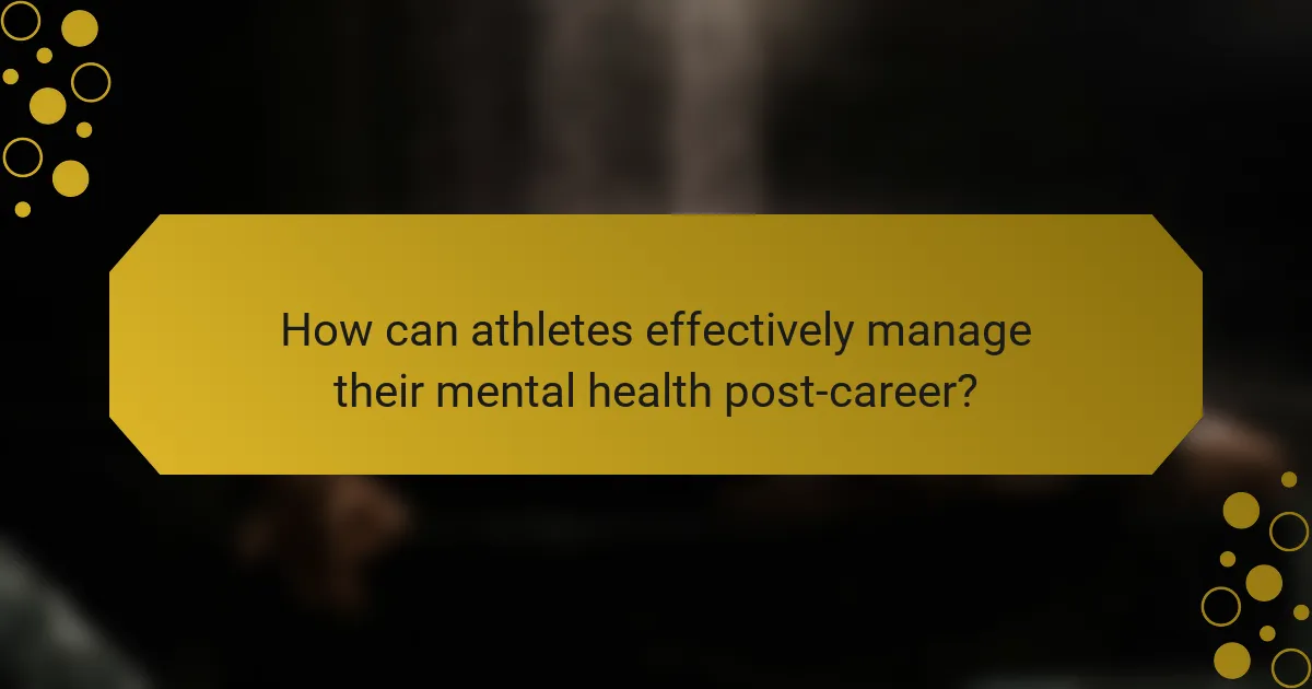 How can athletes effectively manage their mental health post-career?