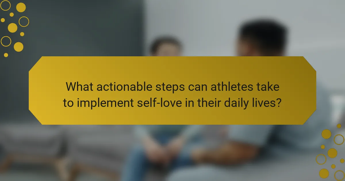 What actionable steps can athletes take to implement self-love in their daily lives?