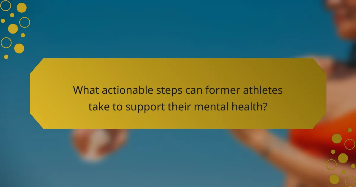 What actionable steps can former athletes take to support their mental health?