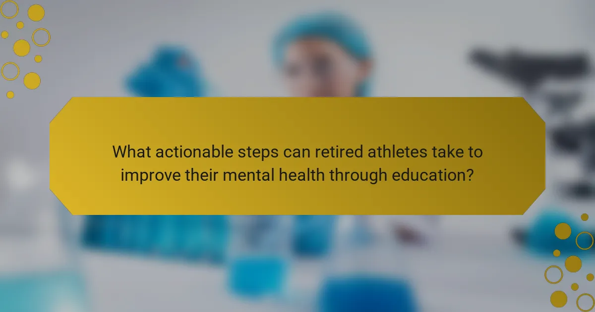 What actionable steps can retired athletes take to improve their mental health through education?