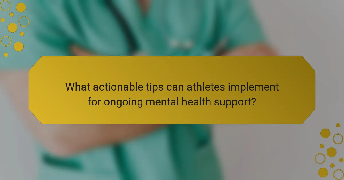 What actionable tips can athletes implement for ongoing mental health support?