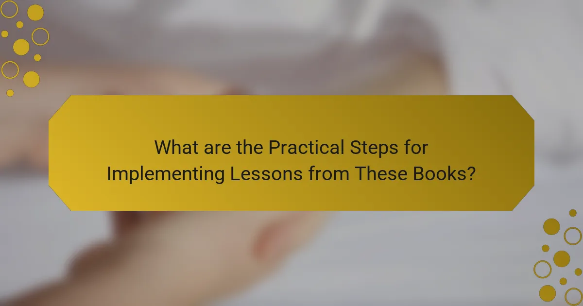 What are the Practical Steps for Implementing Lessons from These Books?