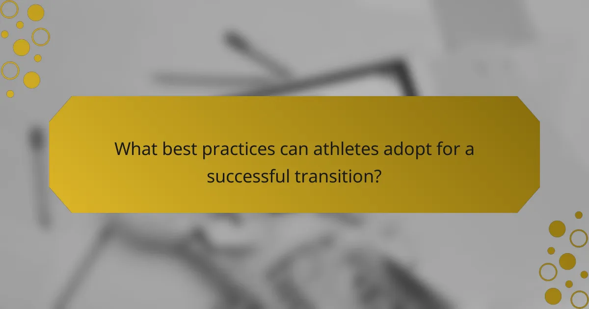 What best practices can athletes adopt for a successful transition?