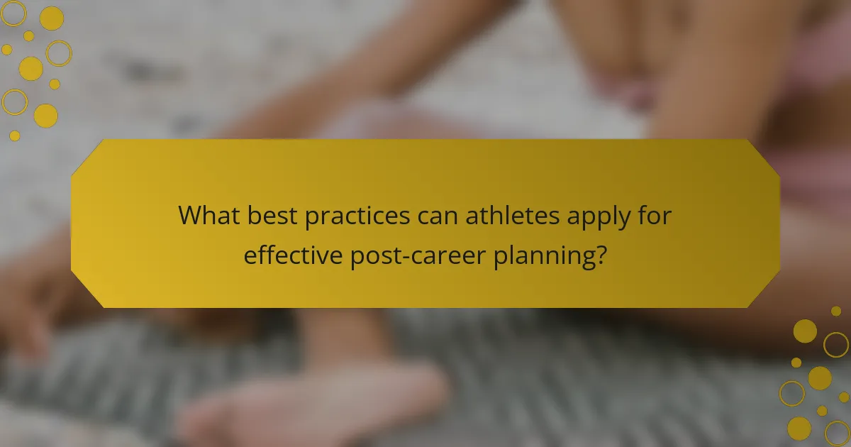 What best practices can athletes apply for effective post-career planning?