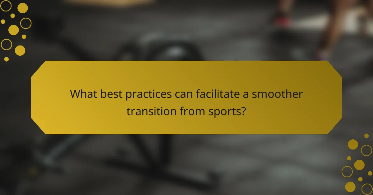 What best practices can facilitate a smoother transition from sports?