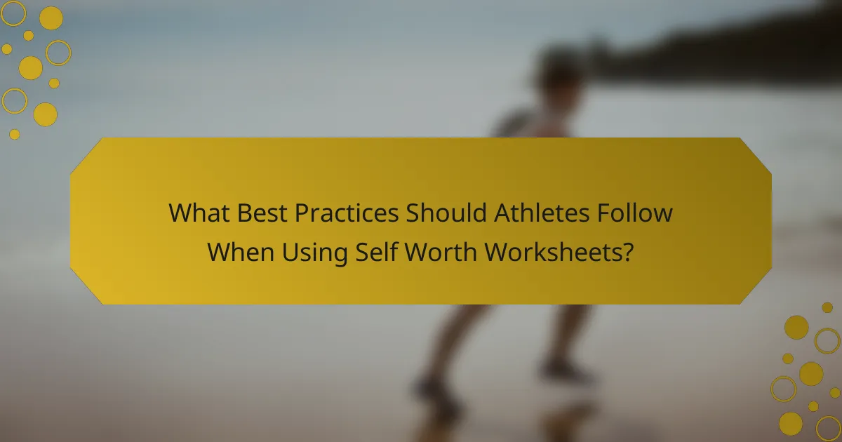 What Best Practices Should Athletes Follow When Using Self Worth Worksheets?