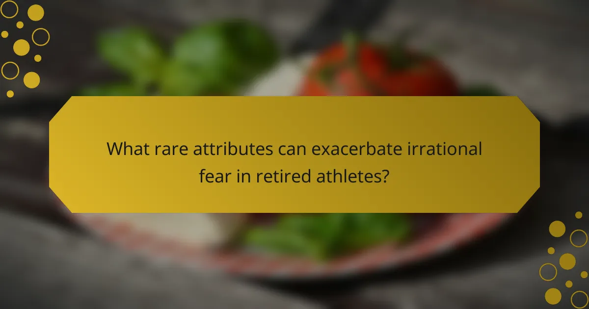 What rare attributes can exacerbate irrational fear in retired athletes?