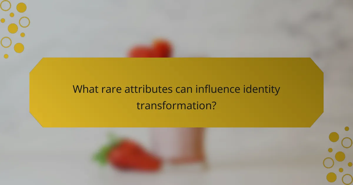 What rare attributes can influence identity transformation?