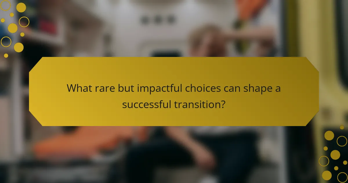 What rare but impactful choices can shape a successful transition?