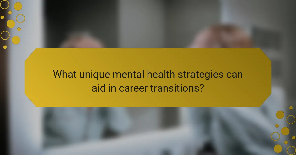 What unique mental health strategies can aid in career transitions?