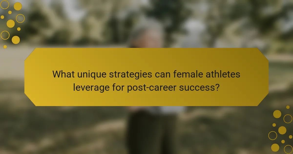 What unique strategies can female athletes leverage for post-career success?